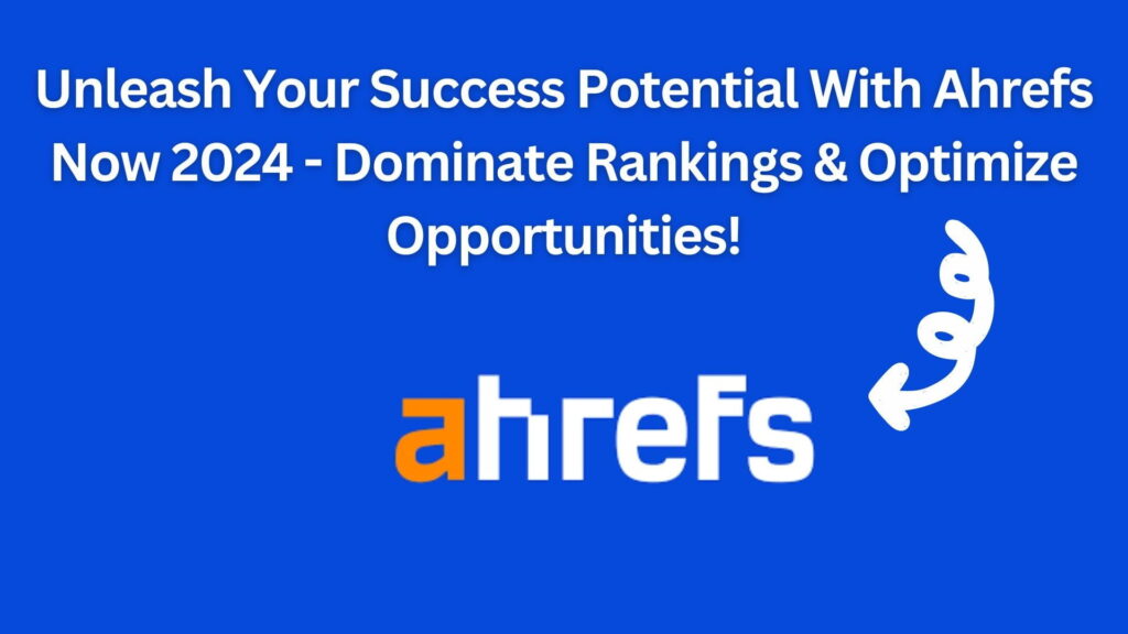 Unleash Your Success Potential With Ahrefs Now 2024 - Dominate Rankings &Amp; Optimize Opportunities!